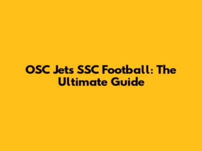 OSC Jets SSC Football: The Ultimate Guide