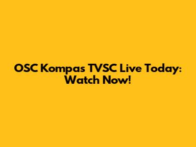 OSC Kompas TVSC Live Today: Watch Now!