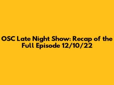 OSC Late Night Show: Recap of the Full Episode 12/10/22