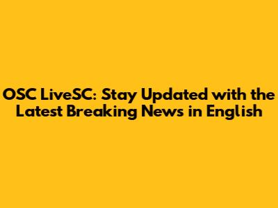 OSC LiveSC: Stay Updated with the Latest Breaking News in English