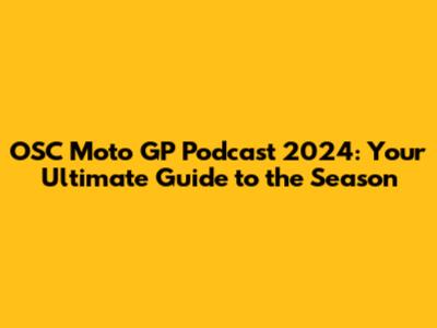OSC Moto GP Podcast 2024: Your Ultimate Guide to the Season