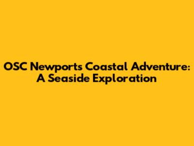 OSC Newport's Coastal Adventure: A Seaside Exploration