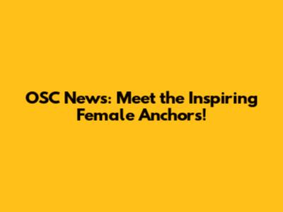 OSC News: Meet the Inspiring Female Anchors!