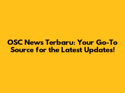 OSC News Terbaru: Your Go-To Source for the Latest Updates!