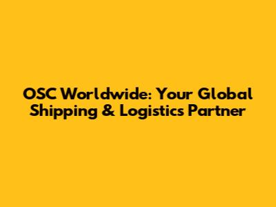OSC Worldwide: Your Global Shipping & Logistics Partner