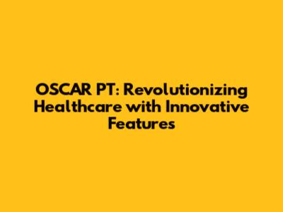 OSCAR PT: Revolutionizing Healthcare with Innovative Features