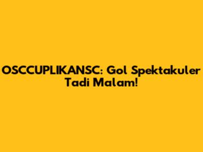 OSCCUPLIKANSC: Gol Spektakuler Tadi Malam!