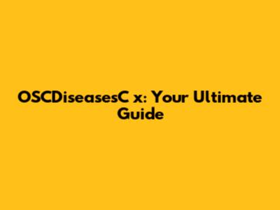 OSCDiseasesC x: Your Ultimate Guide