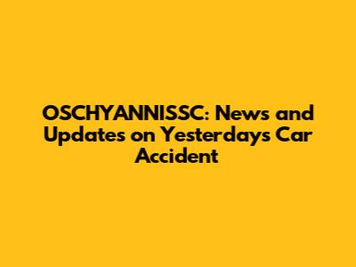 OSCHYANNISSC: News and Updates on Yesterday's Car Accident