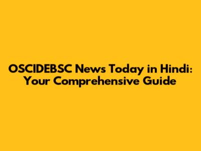 OSCIDEBSC News Today in Hindi: Your Comprehensive Guide