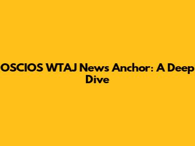 OSCIOS WTAJ News Anchor: A Deep Dive