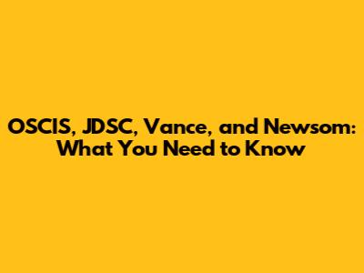 OSCIS, JDSC, Vance, and Newsom: What You Need to Know