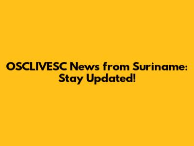 OSCLIVESC News from Suriname: Stay Updated!