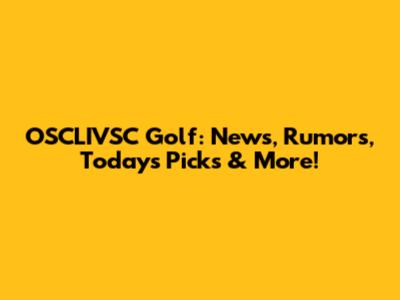 OSCLIVSC Golf: News, Rumors, Today's Picks & More!