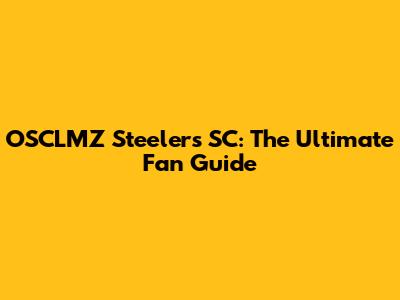 OSCLMZ Steelers SC: The Ultimate Fan Guide