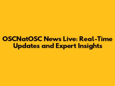 OSCNatOSC News Live: Real-Time Updates and Expert Insights