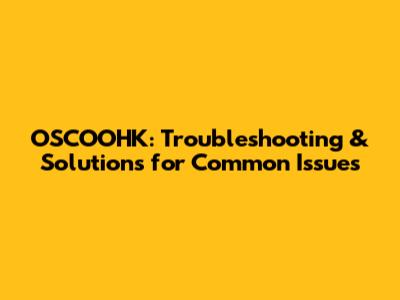 OSCOOHK: Troubleshooting & Solutions for Common Issues
