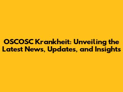 OSCOSC Krankheit: Unveiling the Latest News, Updates, and Insights