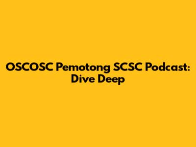 OSCOSC Pemotong SCSC Podcast: Dive Deep