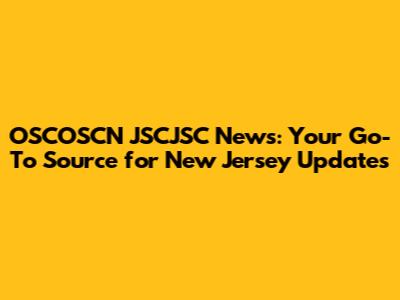 OSCOSCN JSCJSC News: Your Go-To Source for New Jersey Updates