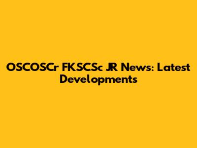 OSCOSCr FKSCSc JR News: Latest Developments