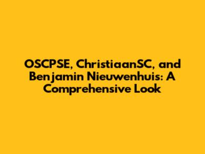 OSCPSE, ChristiaanSC, and Benjamin Nieuwenhuis: A Comprehensive Look