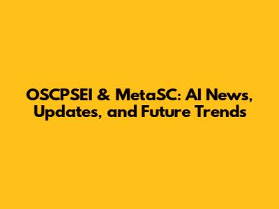 OSCPSEI & MetaSC: AI News, Updates, and Future Trends
