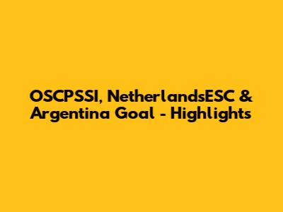 OSCPSSI, NetherlandsESC & Argentina Goal - Highlights