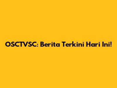 OSCTVSC: Berita Terkini Hari Ini!