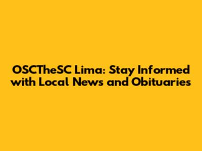 OSCTheSC Lima: Stay Informed with Local News and Obituaries