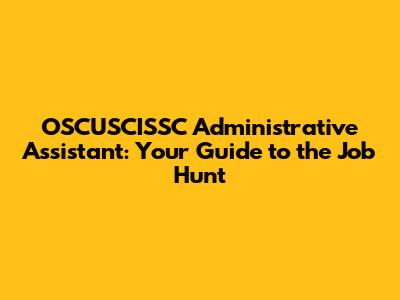 OSCUSCISSC Administrative Assistant: Your Guide to the Job Hunt