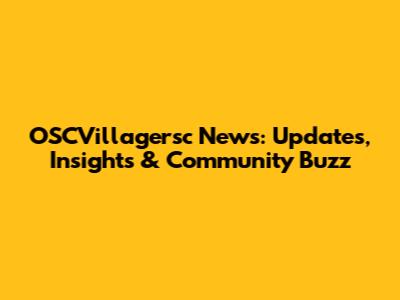OSCVillagersc News: Updates, Insights & Community Buzz
