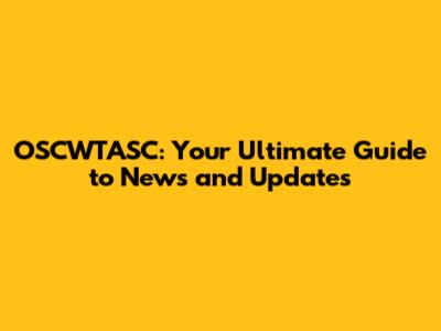 OSCWTASC: Your Ultimate Guide to News and Updates