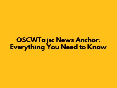 OSCWTajsc News Anchor: Everything You Need to Know