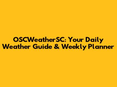 OSCWeatherSC: Your Daily Weather Guide & Weekly Planner