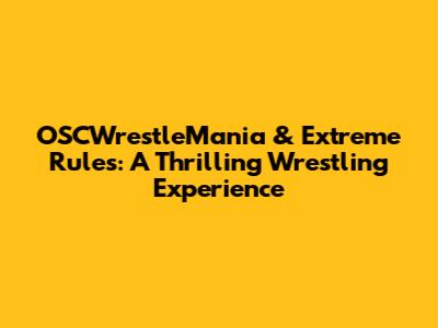 OSCWrestleMania & Extreme Rules: A Thrilling Wrestling Experience