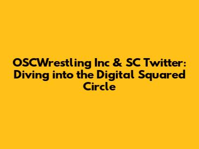 OSCWrestling Inc & SC Twitter: Diving into the Digital Squared Circle