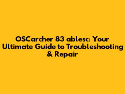 OSCarcher 83 ablesc: Your Ultimate Guide to Troubleshooting & Repair
