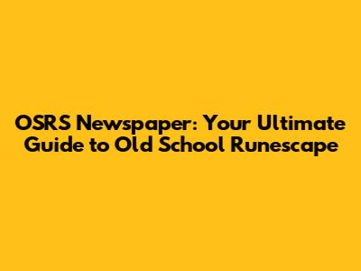 OSRS Newspaper: Your Ultimate Guide to Old School Runescape