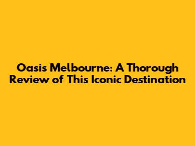 Oasis Melbourne: A Thorough Review of This Iconic Destination