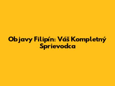 Objavy Filipín: Váš Kompletný Sprievodca