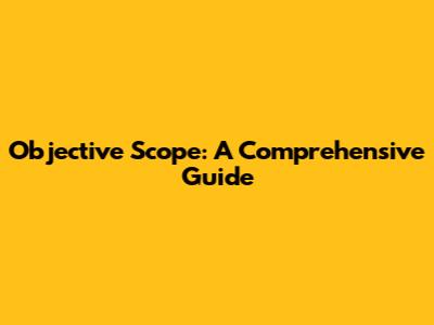 Objective Scope: A Comprehensive Guide