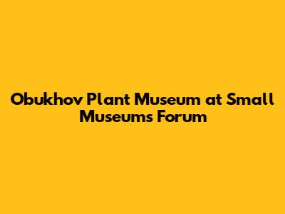 Obukhov Plant Museum at Small Museums Forum