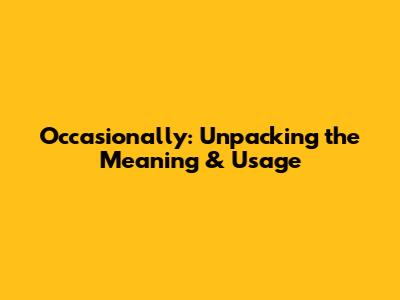 Occasionally: Unpacking the Meaning & Usage