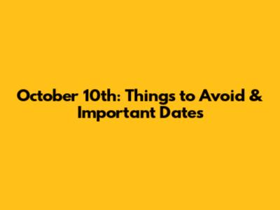October 10th: Things to Avoid & Important Dates