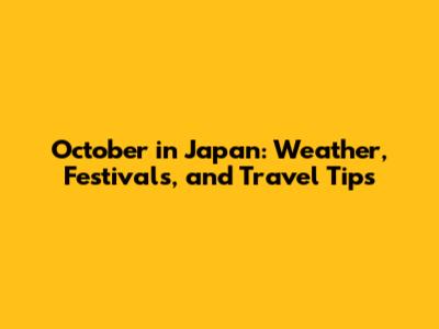 October in Japan: Weather, Festivals, and Travel Tips