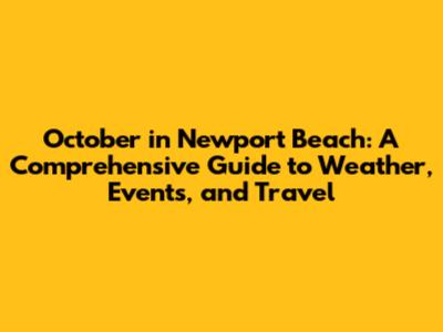 October in Newport Beach: A Comprehensive Guide to Weather, Events, and Travel