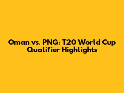Oman vs. PNG: T20 World Cup Qualifier Highlights