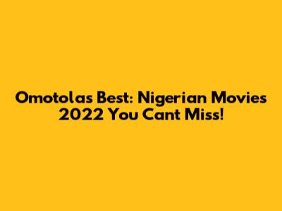 Omotola's Best: Nigerian Movies 2022 You Can't Miss!