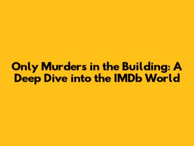 Only Murders in the Building: A Deep Dive into the IMDb World